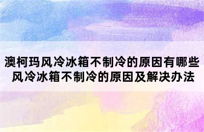 澳柯玛风冷冰箱不制冷的原因有哪些 风冷冰箱不制冷的原因及解决办法